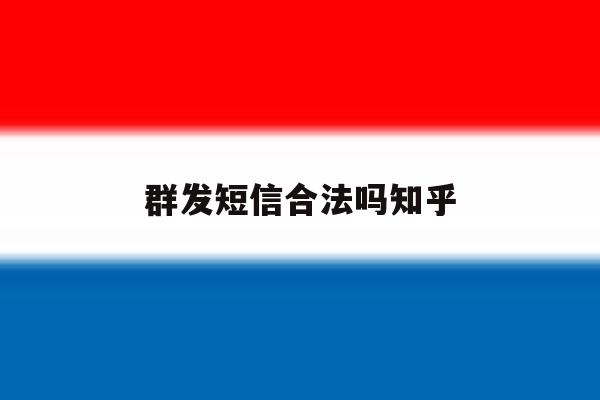 群发短信合法吗知乎 群发短信合法吗知乎