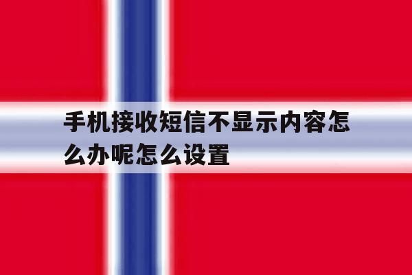 手机接收短信不显示内容怎么办呢怎么设置 手机接收短信不显示内容怎么办呢怎么设置