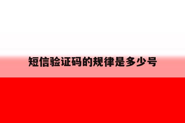短信验证码的规律是多少号的简单介绍 短信验证码的规律是多少号的简单介绍