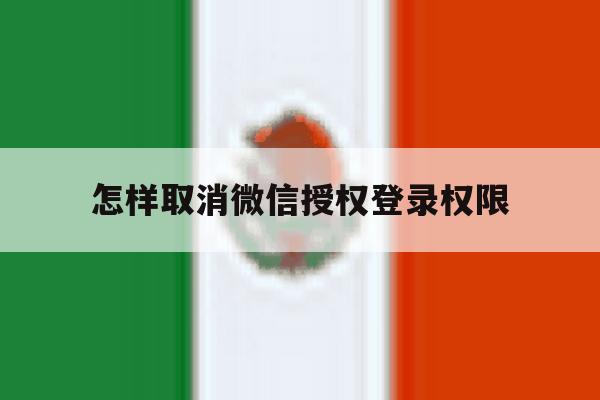 怎样取消微信授权登录权限 怎样取消微信授权登录权限