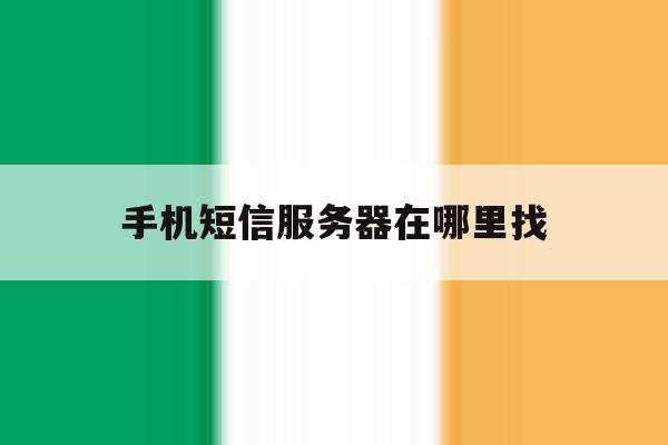 手机短信服务器在哪里找 手机短信服务器在哪里找