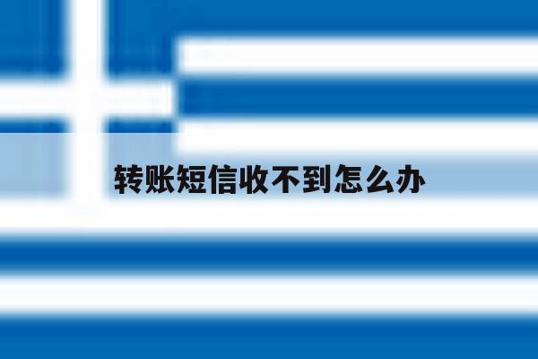 转账短信收不到怎么办 转账短信收不到怎么办