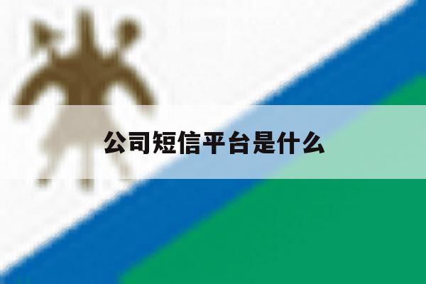 公司短信平台是什么 公司短信平台是什么