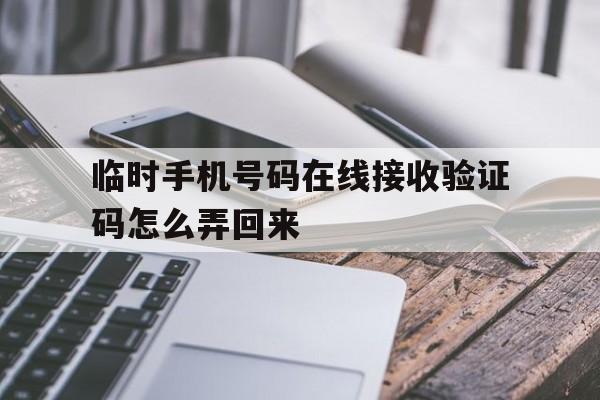 临时手机号码在线接收验证码怎么弄回来 临时手机号码在线接收验证码怎么弄回来