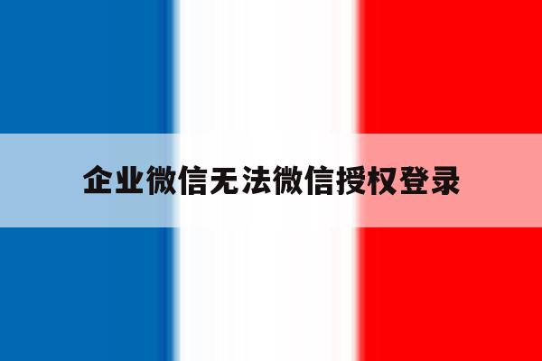 企业微信无法微信授权登录