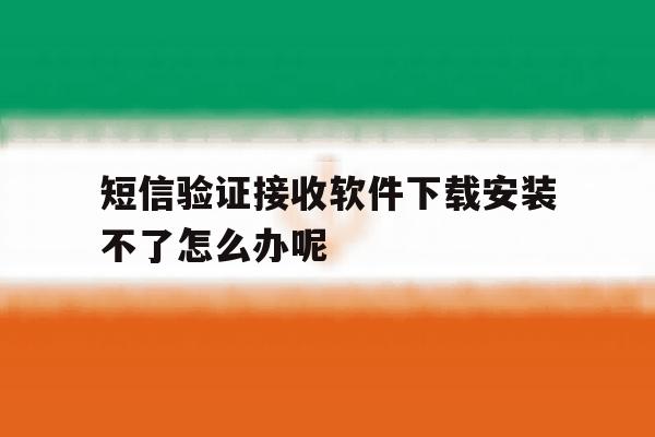 短信验证接收软件下载安装不了怎么办呢的简单介绍 短信验证接收软件下载安装不了怎么办呢的简单介绍