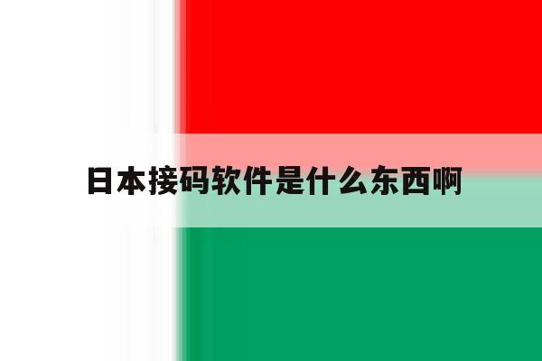 日本接码软件是什么东西啊的简单介绍 日本接码软件是什么东西啊的简单介绍