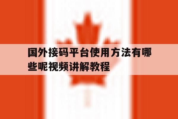 国外接码平台使用方法有哪些呢视频讲解教程 国外接码平台使用方法有哪些呢视频讲解教程