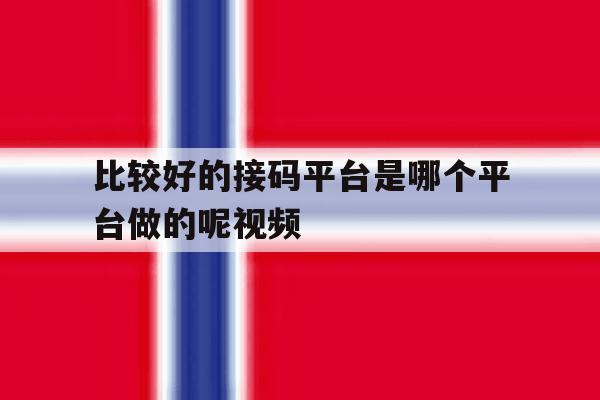 比较好的接码平台是哪个平台做的呢视频 比较好的接码平台是哪个平台做的呢视频
