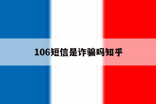 106短信是诈骗吗知乎 106短信是诈骗吗知乎
