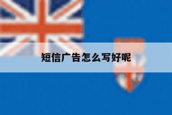 短信广告怎么写好呢 短信广告怎么写好呢