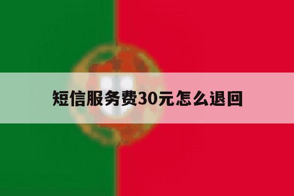 短信服务费30元怎么退回 短信服务费30元怎么退回