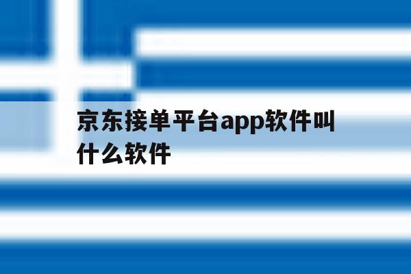 京东接单平台app软件叫什么软件 京东接单平台app软件叫什么软件