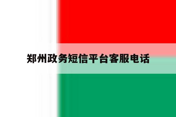 郑州政务短信平台客服电话 郑州政务短信平台客服电话