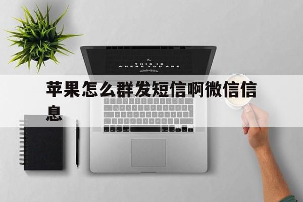 苹果怎么群发短信啊微信信息 苹果怎么群发短信啊微信信息