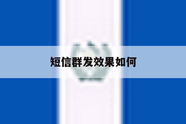 短信群发效果如何 短信群发效果如何