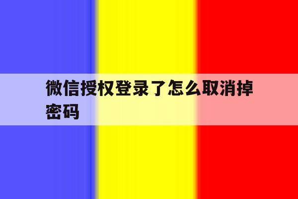微信授权登录了怎么取消掉密码 微信授权登录了怎么取消掉密码