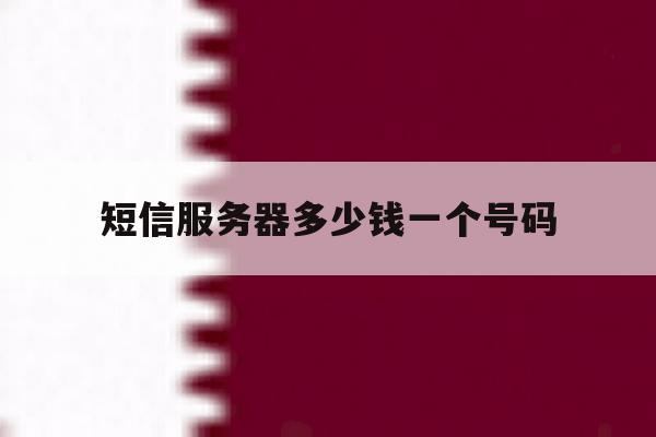 短信服务器多少钱一个号码 短信服务器多少钱一个号码
