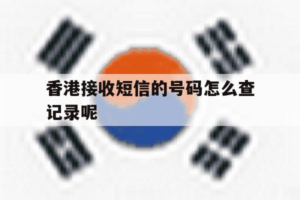 香港接收短信的号码怎么查记录呢的简单介绍 香港接收短信的号码怎么查记录呢的简单介绍