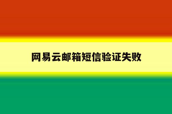 网易云邮箱短信验证失败 网易云邮箱短信验证失败