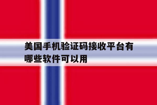 美国手机验证码接收平台有哪些软件可以用 美国手机验证码接收平台有哪些软件可以用