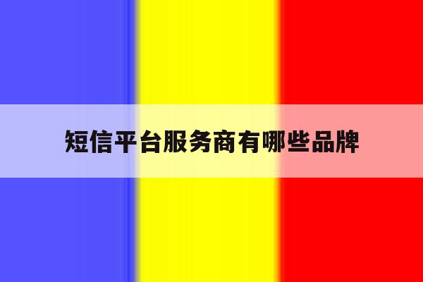 短信平台服务商有哪些品牌 短信平台服务商有哪些品牌