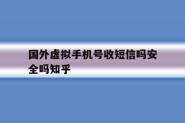 国外虚拟手机号收短信吗安全吗知乎 国外虚拟手机号收短信吗安全吗知乎