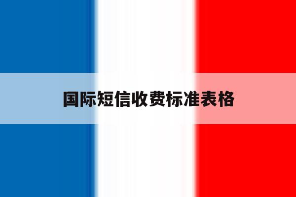 国际短信收费标准表格 国际短信收费标准表格