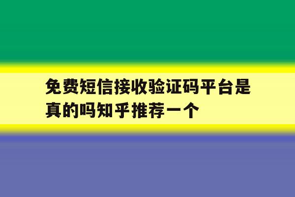 关于免费短信接收验证码平台是真的吗知乎推荐一个的信息 关于免费短信接收验证码平台是真的吗知乎推荐一个的信息