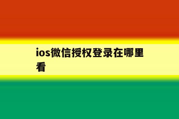 ios微信授权登录在哪里看 ios微信授权登录在哪里看