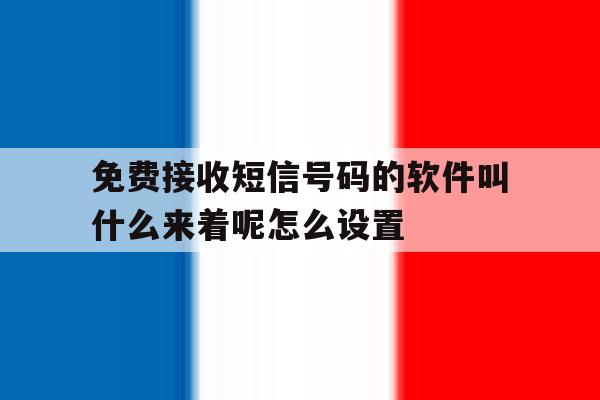 包含免费接收短信号码的软件叫什么来着呢怎么设置的词条 包含免费接收短信号码的软件叫什么来着呢怎么设置的词条