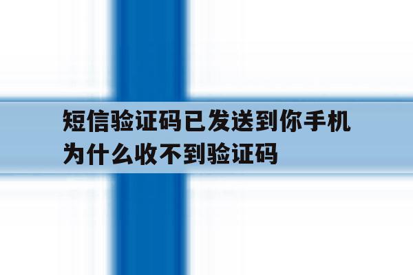 短信验证码已发送到你手机为什么收不到验证码 短信验证码已发送到你手机为什么收不到验证码