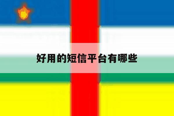 好用的短信平台有哪些 好用的短信平台有哪些