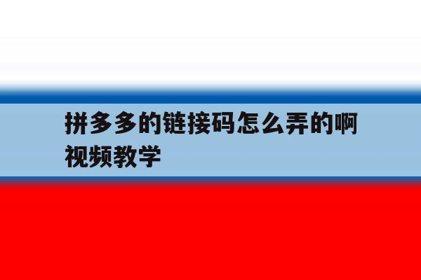 拼多多的链接码怎么弄的啊视频教学 拼多多的链接码怎么弄的啊视频教学