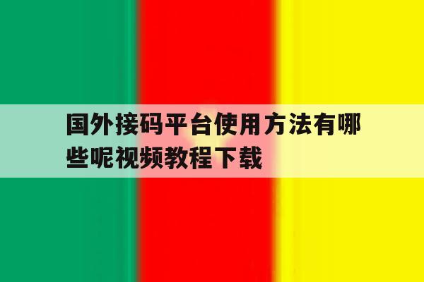国外接码平台使用方法有哪些呢视频教程下载 国外接码平台使用方法有哪些呢视频教程下载
