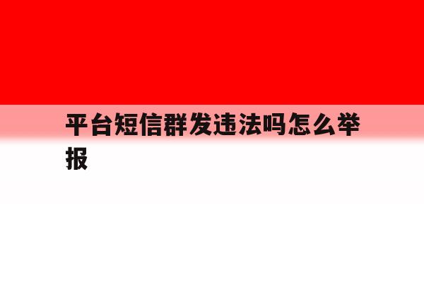 平台短信群发违法吗怎么举报 平台短信群发违法吗怎么举报