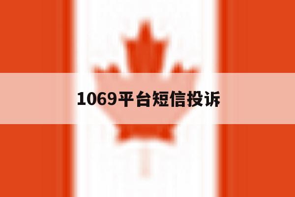 1069平台短信投诉 1069平台短信投诉