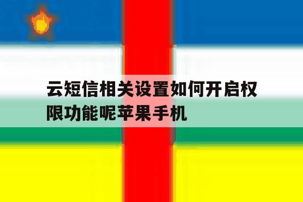 关于云短信相关设置如何开启权限功能呢苹果手机的信息 关于云短信相关设置如何开启权限功能呢苹果手机的信息