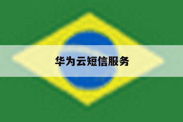华为云短信服务 华为云短信服务