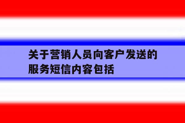 关于营销人员向客户发送的服务短信内容包括 关于营销人员向客户发送的服务短信内容包括