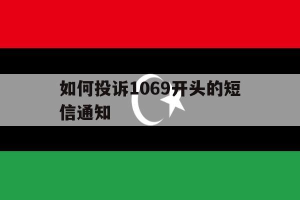 如何投诉1069开头的短信通知 如何投诉1069开头的短信通知