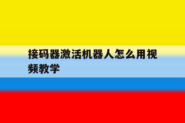 接码器激活机器人怎么用视频教学 接码器激活机器人怎么用视频教学