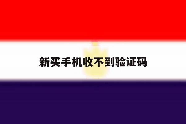 新买手机收不到验证码 新买手机收不到验证码