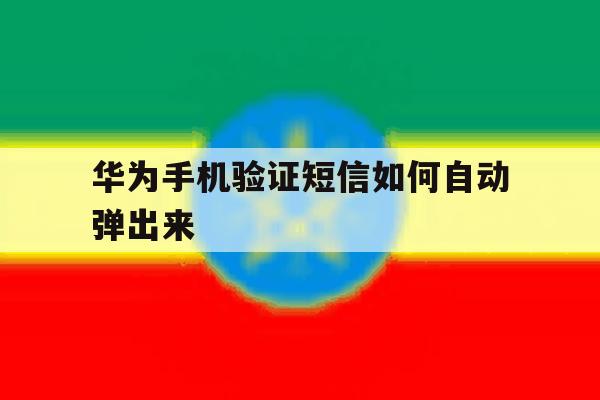 华为手机验证短信如何自动弹出来 华为手机验证短信如何自动弹出来
