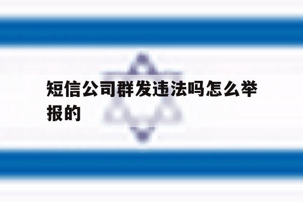 短信公司群发违法吗怎么举报的 短信公司群发违法吗怎么举报的