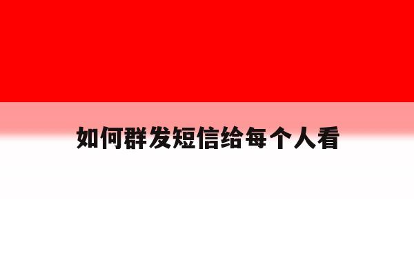 如何群发短信给每个人看 如何群发短信给每个人看