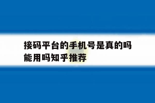 接码平台的手机号是真的吗能用吗知乎推荐 接码平台的手机号是真的吗能用吗知乎推荐