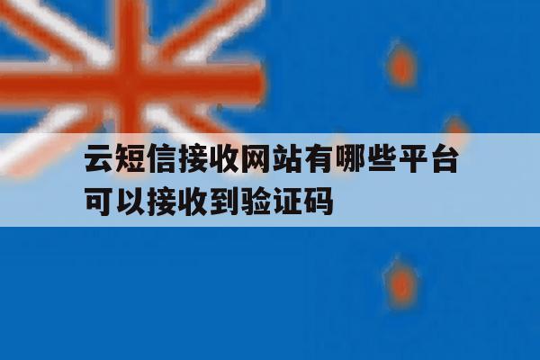云短信接收网站有哪些平台可以接收到验证码 云短信接收网站有哪些平台可以接收到验证码