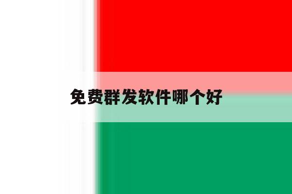 免费群发软件哪个好 免费群发软件哪个好