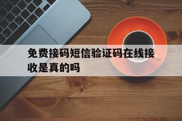 免费接码短信验证码在线接收是真的吗 免费接码短信验证码在线接收是真的吗